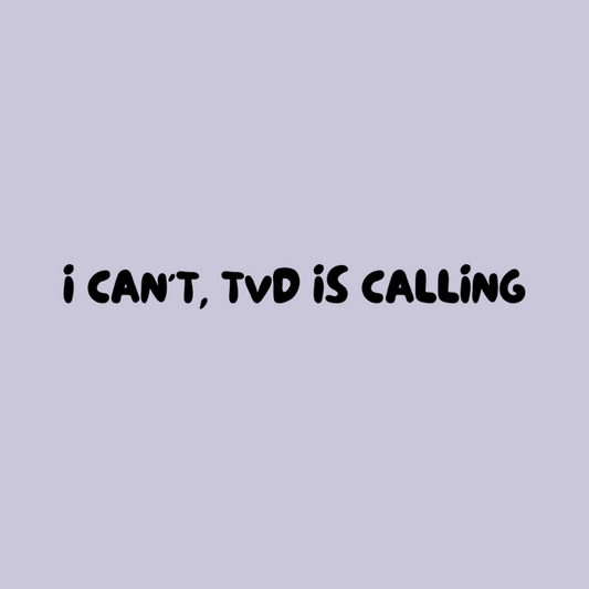 I CAN'T, TVD IS CALLING